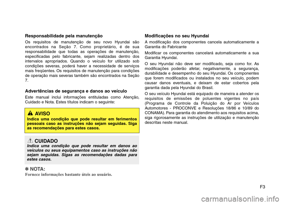 Hyundai Elantra 2013 Manual do proprietário (in Portuguese) F3
Responsabilidade pela manutenção
Os requisitos de manutenção de seu novo Hyundai são
encontrados na Seção 7. Como proprietário, é de sua
responsabilidade que todas as operações de manu Hyundai Elantra 2013 Manual do proprietário (in Portuguese) F3
Responsabilidade pela manutenção
Os requisitos de manutenção de seu novo Hyundai são
encontrados na Seção 7. Como proprietário, é de sua
responsabilidade que todas as operações de manu