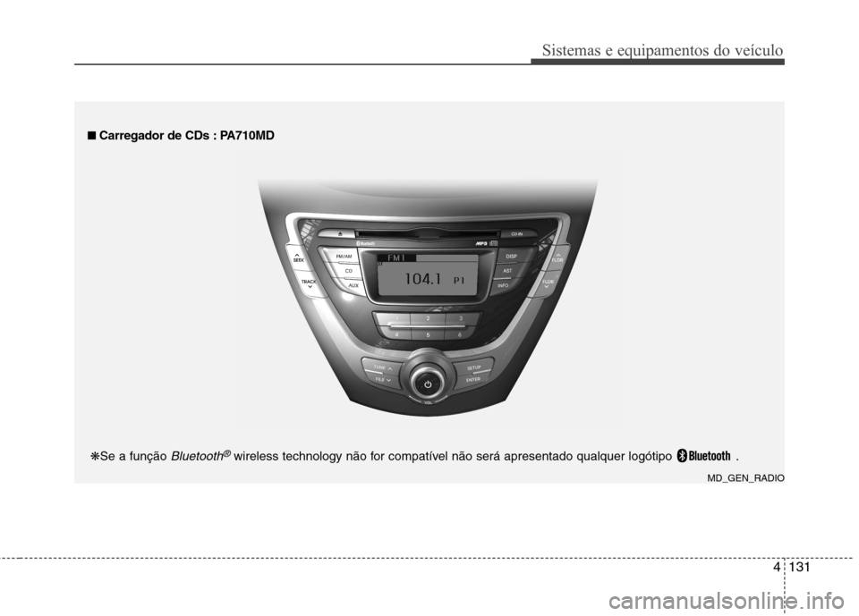 Hyundai Elantra 2013 Manual do proprietário (in Portuguese) 4131
Sistemas e equipamentos do veículo
■■
Carregador de CDs : PA710MD
MD_GEN_RADIO
❋
Se a função
Bluetooth®wireless technology não for compatível não será apresentado qualquer logót Hyundai Elantra 2013 Manual do proprietário (in Portuguese) 4131
Sistemas e equipamentos do veículo
■■
Carregador de CDs : PA710MD
MD_GEN_RADIO
❋
Se a função
Bluetooth®wireless technology não for compatível não será apresentado qualquer logót