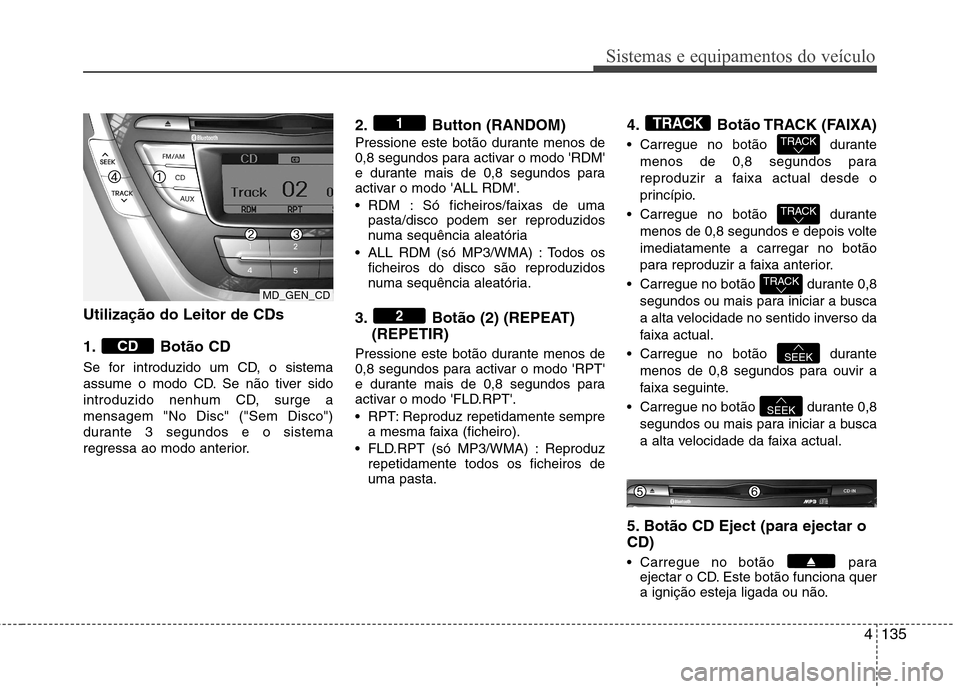 Hyundai Elantra 2013 Manual do proprietário (in Portuguese) 4135
Sistemas e equipamentos do veículo
Utilização do Leitor de CDs
1. Botão CD
Se for introduzido um CD, o sistema
assume o modo CD. Se não tiver sido
introduzido nenhum CD, surge amensagem Hyundai Elantra 2013 Manual do proprietário (in Portuguese) 4135
Sistemas e equipamentos do veículo
Utilização do Leitor de CDs
1. Botão CD
Se for introduzido um CD, o sistema
assume o modo CD. Se não tiver sido
introduzido nenhum CD, surge amensagem