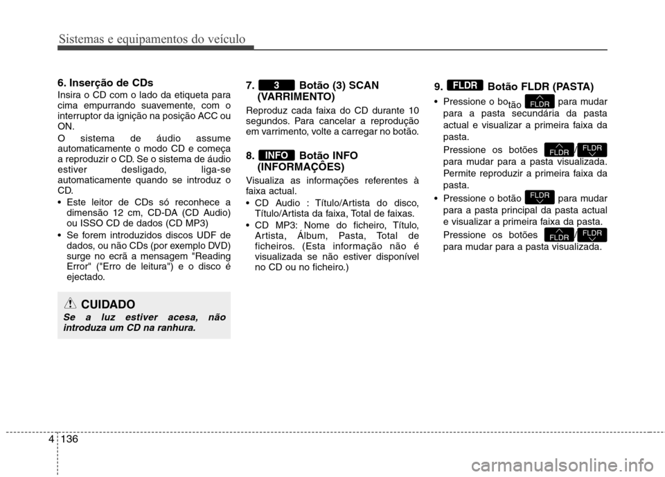 Hyundai Elantra 2013 Manual do proprietário (in Portuguese) Sistemas e equipamentos do veículo
136
4
6. Inserção de CDs
Insira o CD com o lado da etiqueta para
cima empurrando suavemente, com o
interruptor da ignição na posição ACC ouON. O sistema de Hyundai Elantra 2013 Manual do proprietário (in Portuguese) Sistemas e equipamentos do veículo
136
4
6. Inserção de CDs
Insira o CD com o lado da etiqueta para
cima empurrando suavemente, com o
interruptor da ignição na posição ACC ouON. O sistema de