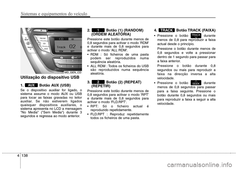 Hyundai Elantra 2013 Manual do proprietário (in Portuguese) Sistemas e equipamentos do veículo
138
4
Utilização do dispositivo USB
1. Botão AUX (USB)
Se o dispositivo auxiliar for ligado, o
sistema assume o modo AUX ou USB
para tocar as faixas gravadas Hyundai Elantra 2013 Manual do proprietário (in Portuguese) Sistemas e equipamentos do veículo
138
4
Utilização do dispositivo USB
1. Botão AUX (USB)
Se o dispositivo auxiliar for ligado, o
sistema assume o modo AUX ou USB
para tocar as faixas gravadas
