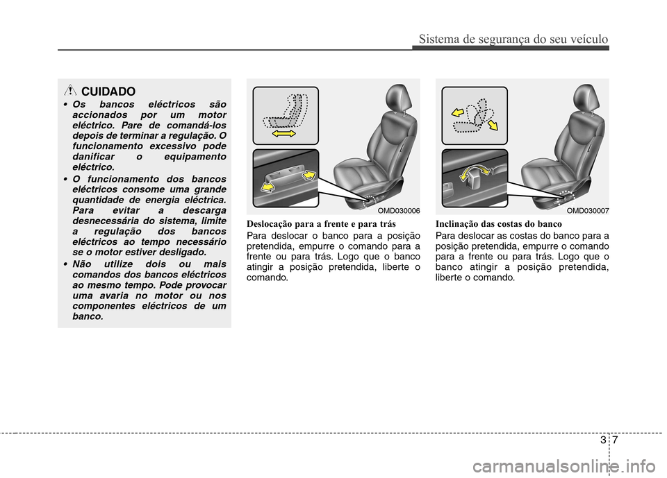 Hyundai Elantra 2013 Manual do proprietário (in Portuguese) 37
Sistema de segurança do seu veículo
Deslocação para a frente e para trás
Para deslocar o banco para a posição
pretendida, empurre o comando para a
frente ou para trás. Logo que o banco
at Hyundai Elantra 2013 Manual do proprietário (in Portuguese) 37
Sistema de segurança do seu veículo
Deslocação para a frente e para trás
Para deslocar o banco para a posição
pretendida, empurre o comando para a
frente ou para trás. Logo que o banco
at