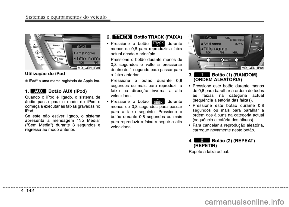 Hyundai Elantra 2013 Manual do proprietário (in Portuguese) Sistemas e equipamentos do veículo
142
4
Utilização do iPod ❋ iPod ®
é uma marca registada da Apple Inc.
1. Botão AUX (iPod)
Quando o iPod é ligado, o sistema de
áudio passa para o modo de Hyundai Elantra 2013 Manual do proprietário (in Portuguese) Sistemas e equipamentos do veículo
142
4
Utilização do iPod ❋ iPod ®
é uma marca registada da Apple Inc.
1. Botão AUX (iPod)
Quando o iPod é ligado, o sistema de
áudio passa para o modo de