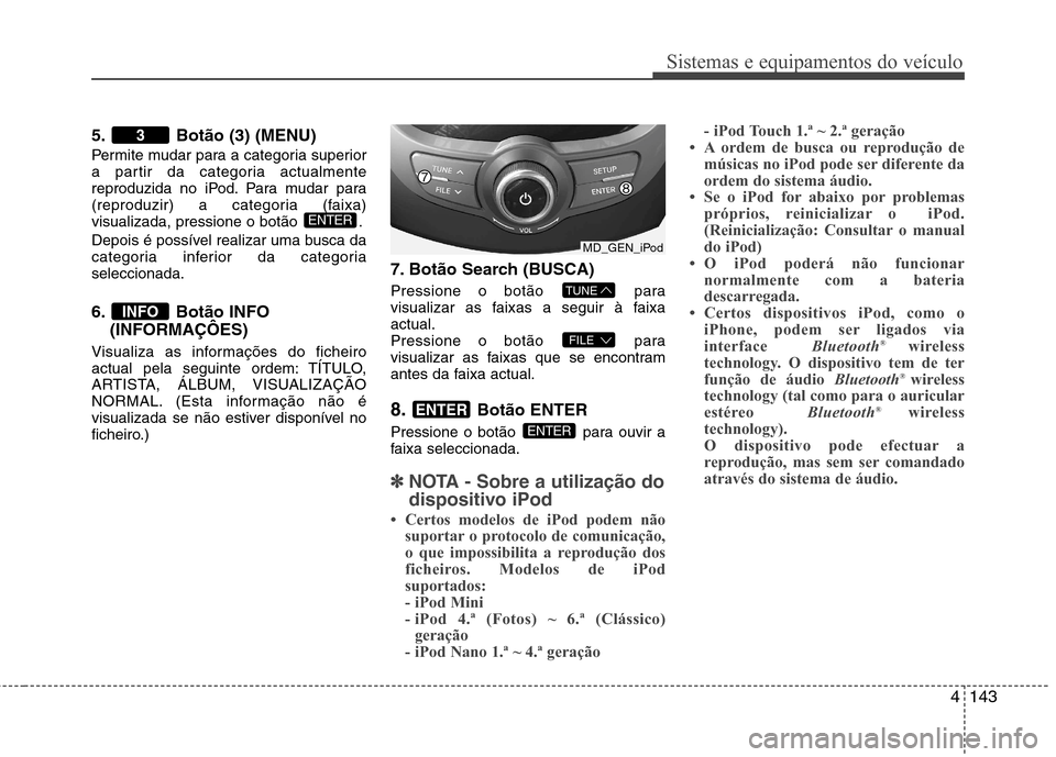 Hyundai Elantra 2013 Manual do proprietário (in Portuguese) 4143
Sistemas e equipamentos do veículo
5. Botão (3) (MENU)
Permite mudar para a categoria superior
a partir da categoria actualmente
reproduzida no iPod. Para mudar para
(reproduzir) a categoria Hyundai Elantra 2013 Manual do proprietário (in Portuguese) 4143
Sistemas e equipamentos do veículo
5. Botão (3) (MENU)
Permite mudar para a categoria superior
a partir da categoria actualmente
reproduzida no iPod. Para mudar para
(reproduzir) a categoria