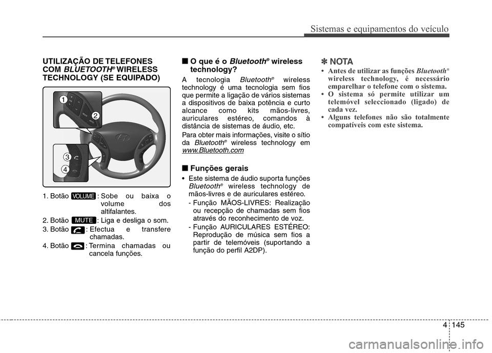Hyundai Elantra 2013 Manual do proprietário (in Portuguese) 4145
Sistemas e equipamentos do veículo
UTILIZAÇÃO DE TELEFONES COM
BLUETOOTH®WIRELESS
TECHNOLOGY (SE EQUIPADO)
1. Botão : Sobe ou baixa o
volume dos
altifalantes.
2. Botão : Liga e desliga Hyundai Elantra 2013 Manual do proprietário (in Portuguese) 4145
Sistemas e equipamentos do veículo
UTILIZAÇÃO DE TELEFONES COM
BLUETOOTH®WIRELESS
TECHNOLOGY (SE EQUIPADO)
1. Botão : Sobe ou baixa o
volume dos
altifalantes.
2. Botão : Liga e desliga