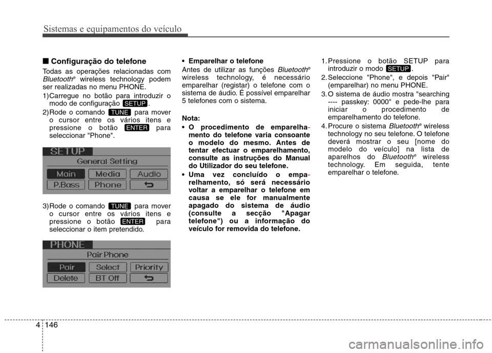 Hyundai Elantra 2013 Manual do proprietário (in Portuguese) Sistemas e equipamentos do veículo
146
4
■■
Configuração do telefone
Todas as operações relacionadas com
Bluetooth ®wireless technology podem
ser realizadas no menu PHONE.
1) Carregue no bo Hyundai Elantra 2013 Manual do proprietário (in Portuguese) Sistemas e equipamentos do veículo
146
4
■■
Configuração do telefone
Todas as operações relacionadas com
Bluetooth ®wireless technology podem
ser realizadas no menu PHONE.
1) Carregue no bo