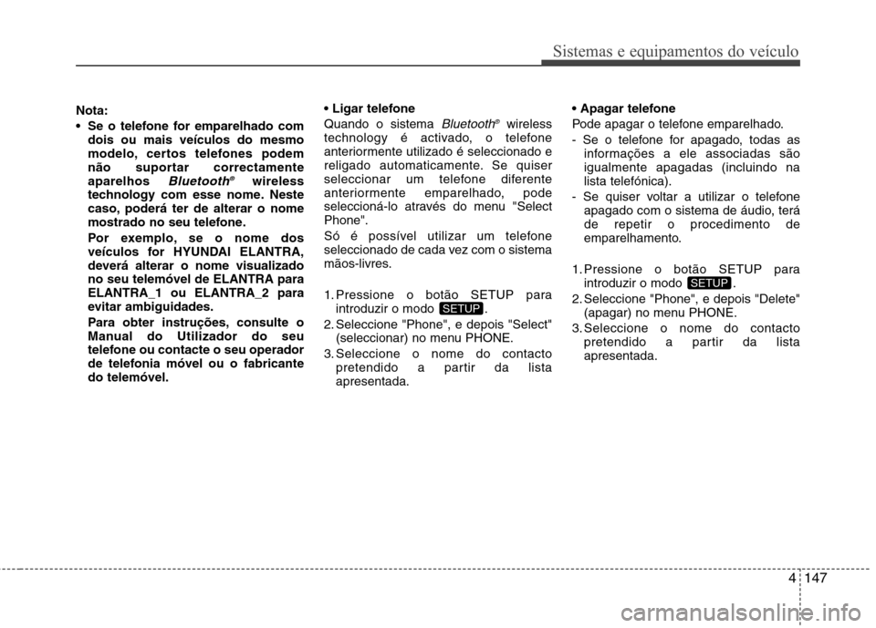 Hyundai Elantra 2013 Manual do proprietário (in Portuguese) 4147
Sistemas e equipamentos do veículo
Nota:
Se o telefone for emparelhado comdois ou mais veículos do mesmo
modelo, certos telefones podem
não suportar correctamenteaparelhos
Bluetooth ®wire Hyundai Elantra 2013 Manual do proprietário (in Portuguese) 4147
Sistemas e equipamentos do veículo
Nota:
Se o telefone for emparelhado comdois ou mais veículos do mesmo
modelo, certos telefones podem
não suportar correctamenteaparelhos
Bluetooth ®wire