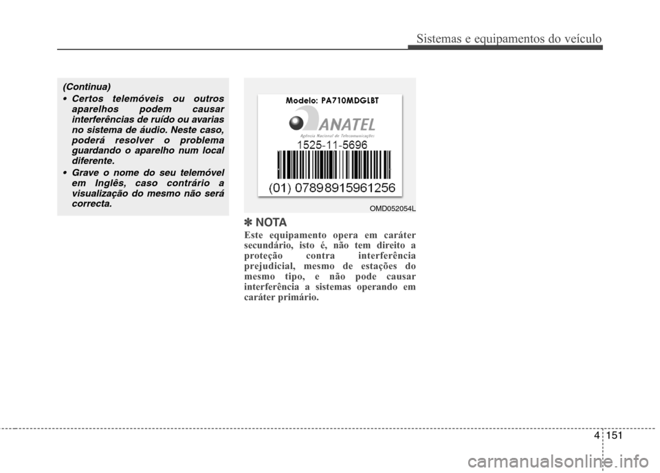 Hyundai Elantra 2013  Manual do proprietário (in Portuguese) 4151
Sistemas e equipamentos do veículo
✽✽NOTA
Este equipamento opera em caráter 
secundário, isto é, não tem direito a
proteção contra interferência
prejudicial, mesmo de estações domes
