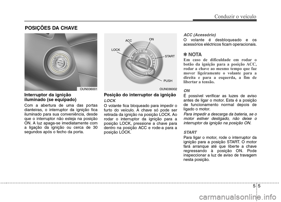 Hyundai Elantra 2013  Manual do proprietário (in Portuguese) 55
Conduzir o veículo
Interruptor da ignição iluminado (se equipado) 
Com a abertura de uma das portas 
dianteiras, o interruptor da ignição fica
iluminado para sua conveniência, desde
que o int