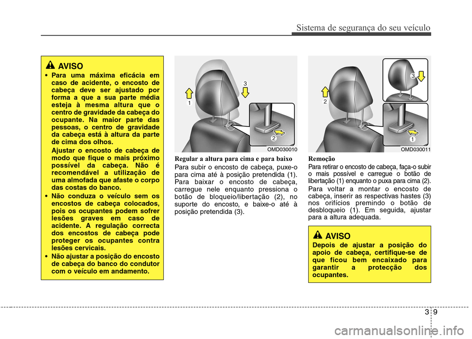Hyundai Elantra 2013 Manual do proprietário (in Portuguese) 39
Sistema de segurança do seu veículo
Regular a altura para cima e para baixo
Para subir o encosto de cabeça, puxe-o
para cima até à posição pretendida (1).
Para baixar o encosto de cabeça, Hyundai Elantra 2013 Manual do proprietário (in Portuguese) 39
Sistema de segurança do seu veículo
Regular a altura para cima e para baixo
Para subir o encosto de cabeça, puxe-o
para cima até à posição pretendida (1).
Para baixar o encosto de cabeça,
