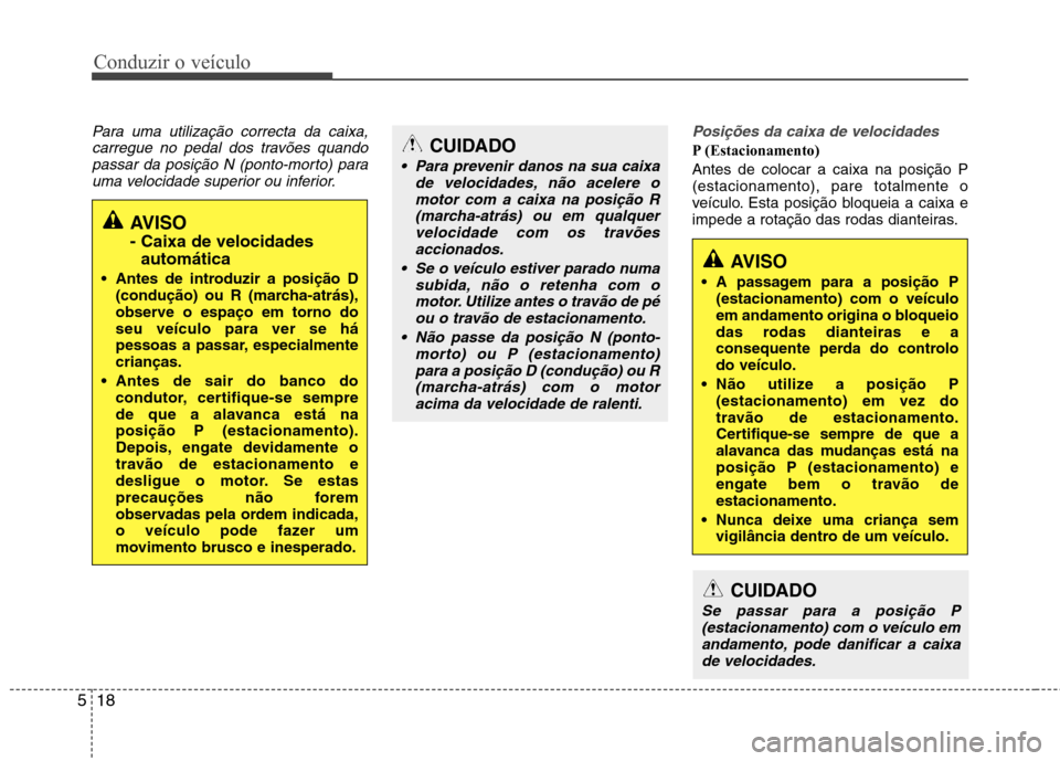 Hyundai Elantra 2013  Manual do proprietário (in Portuguese) Conduzir o veículo
18
5
Para uma utilização correcta da caixa,
carregue no pedal dos travões quandopassar da posição N (ponto-morto) parauma velocidade superior ou inferior.Posições da caixa d