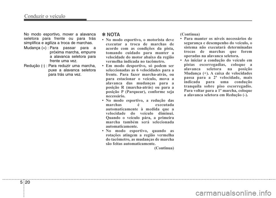 Hyundai Elantra 2013  Manual do proprietário (in Portuguese) Conduzir o veículo
20
5
No modo esportivo, mover a alavanca 
seletora para frente ou para trás
simplifica e agiliza a troca de marchas. 
Mudança (+) : Para  passar para a
próxima marcha, empurre 
