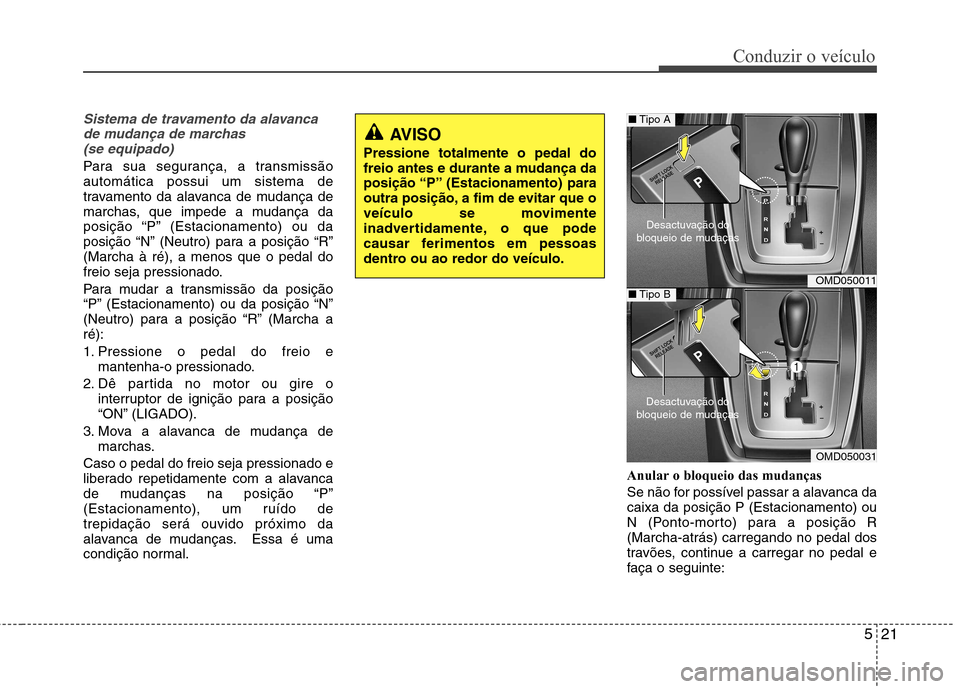 Hyundai Elantra 2013  Manual do proprietário (in Portuguese) 521
Conduzir o veículo
Sistema de travamento da alavancade mudança de marchas (se equipado)
Para sua segurança, a transmissão automática possui um sistema de
travamento da alavanca de mudança de
