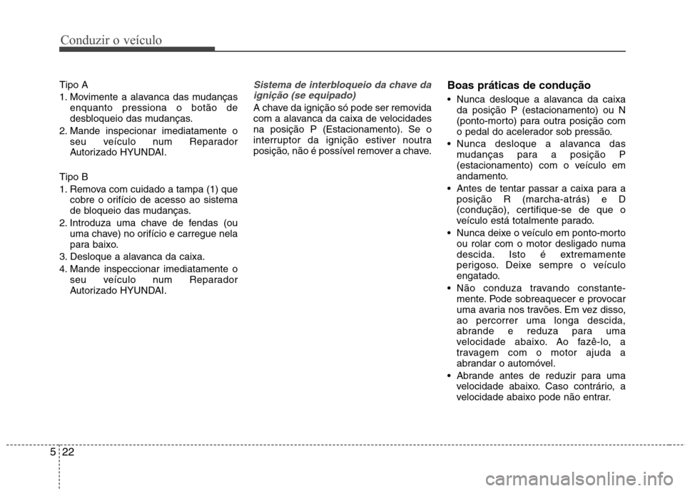 Hyundai Elantra 2013  Manual do proprietário (in Portuguese) Conduzir o veículo
22
5
Tipo A 
1. Movimente a alavanca das mudanças
enquanto pressiona o botão de 
desbloqueio das mudanças.
2. Mande inspecionar imediatamente o seu veículo num Reparador
Autori