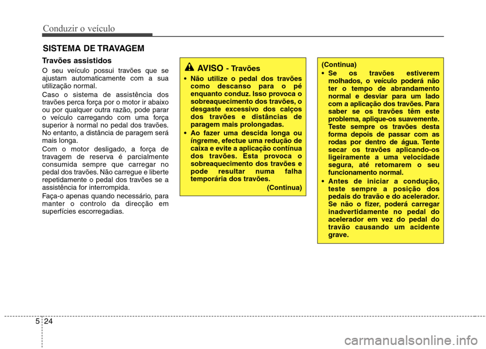 Hyundai Elantra 2013  Manual do proprietário (in Portuguese) Conduzir o veículo
24
5
Travões assistidos 
O seu veículo possui travões que se ajustam automaticamente com a sua
utilização normal. Caso o sistema de assistência dos 
travões perca força por