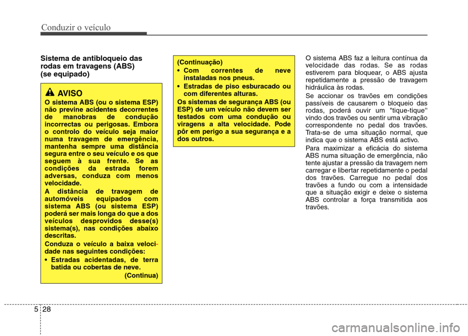 Hyundai Elantra 2013  Manual do proprietário (in Portuguese) Conduzir o veículo
28
5
Sistema de antibloqueio das 
rodas em travagens (ABS)(se equipado) O sistema ABS faz a leitura contínua da 
velocidade das rodas. Se as rodas
estiverem para bloquear, o ABS a