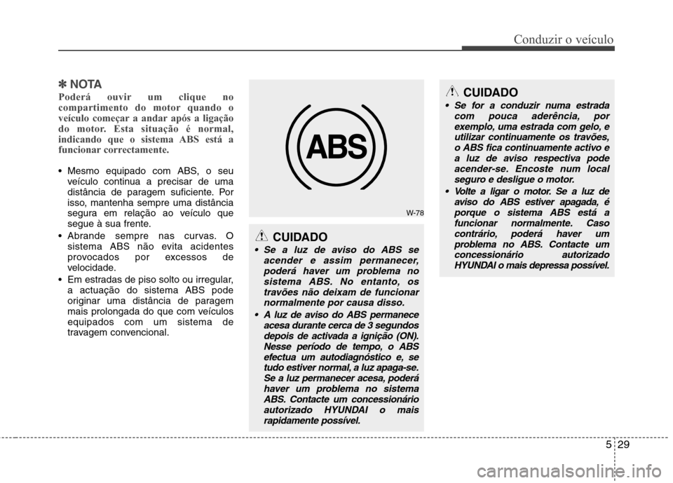 Hyundai Elantra 2013  Manual do proprietário (in Portuguese) 529
Conduzir o veículo
✽✽NOTA
Poderá ouvir um clique no 
compartimento do motor quando o
veículo começar a andar após a ligação
do motor. Esta situação é normal,
indicando que o sistema 