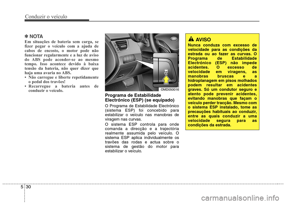 Hyundai Elantra 2013  Manual do proprietário (in Portuguese) Conduzir o veículo
30
5
✽✽
NOTA
Em situações de bateria sem carga, se 
fizer pegar o veículo com a ajuda de
cabos de encosto, o motor pode não
funcionar regularmente e a luz de aviso
do ABS p