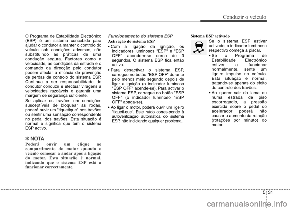 Hyundai Elantra 2013  Manual do proprietário (in Portuguese) 531
Conduzir o veículo
O Programa de Estabilidade Electrónico 
(ESP) é um sistema concebido paraajudar o condutor a manter o controlo do
veículo sob condições adversas, nãosubstituindo as prát