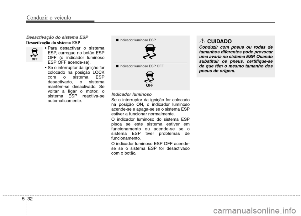 Hyundai Elantra 2013  Manual do proprietário (in Portuguese) Conduzir o veículo
32
5
Desactivação do sistema ESP
Desactivação do sistema ESP
ESP, carregue no botão ESP OFF (o indicador luminosoESP OFF acende-se).
 colocado na posição LOCKcom o sistema E