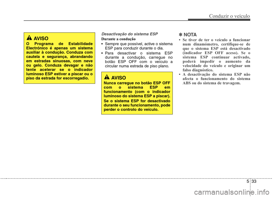 Hyundai Elantra 2013  Manual do proprietário (in Portuguese) 533
Conduzir o veículo
Desactivação do sistema ESP
Durante a condução 
 Sempre que possível, active o sistemaESP para conduzir durante o dia.
 Para desactivar o sistema ESP durante a condução,