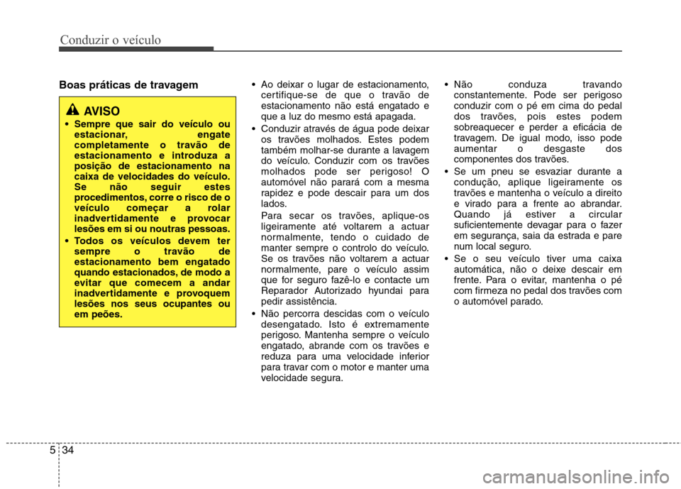 Hyundai Elantra 2013  Manual do proprietário (in Portuguese) Conduzir o veículo
34
5
Boas práticas de travagem  Ao deixar o lugar de estacionamento,
certifique-se de que o travão de estacionamento não está engatado eque a luz do mesmo está apagada.
 Condu