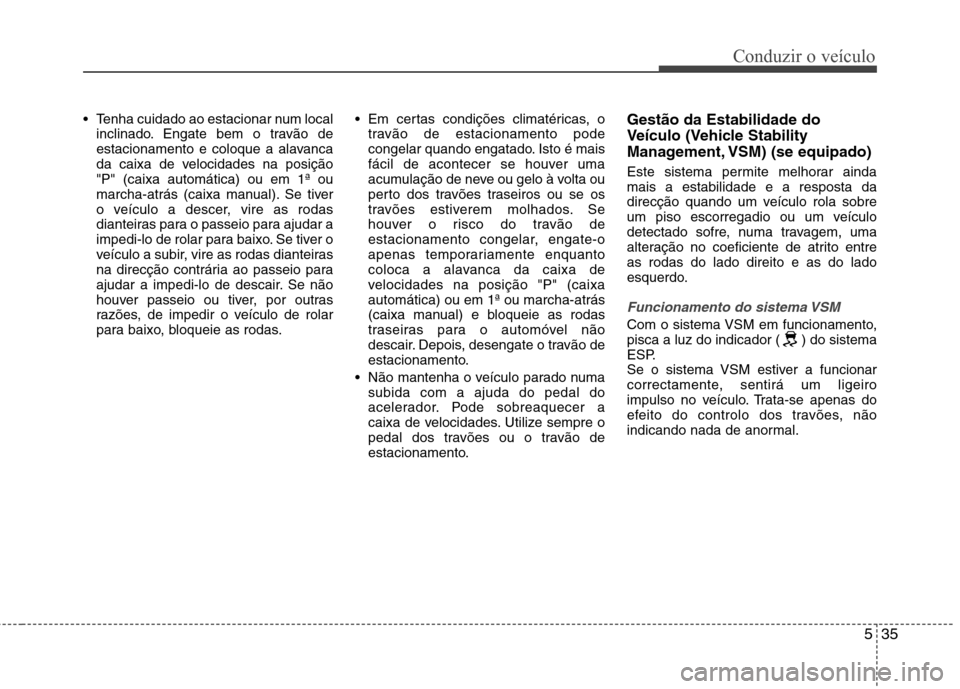 Hyundai Elantra 2013  Manual do proprietário (in Portuguese) 535
Conduzir o veículo
 Tenha cuidado ao estacionar num localinclinado. Engate bem o travão de 
estacionamento e coloque a alavanca
da caixa de velocidades na posição"P" (caixa automática) ou em 