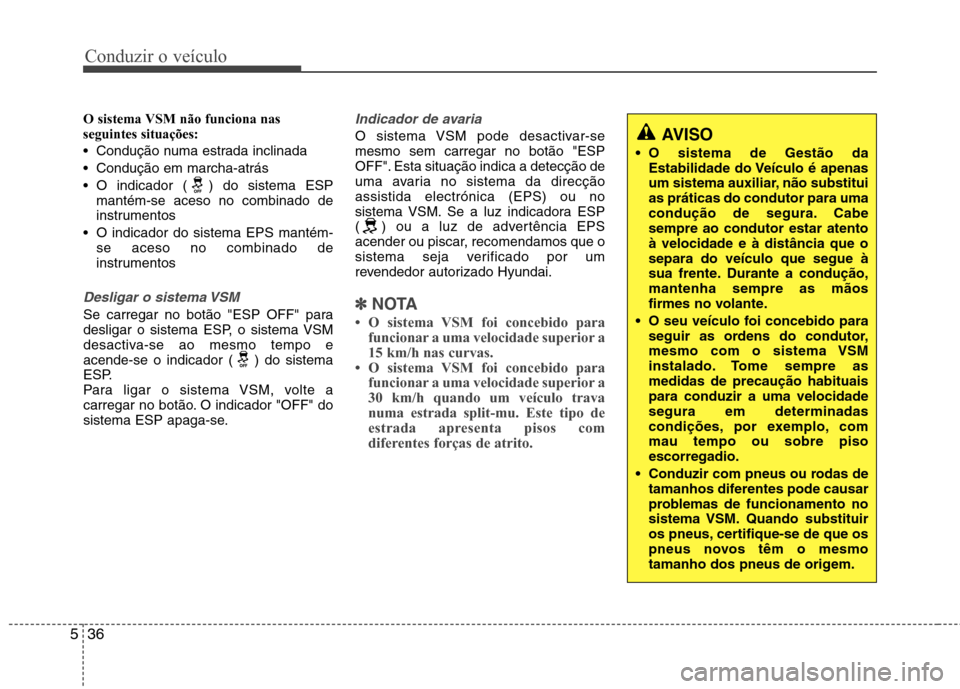Hyundai Elantra 2013  Manual do proprietário (in Portuguese) Conduzir o veículo
36
5
O sistema VSM não funciona nas seguintes situações:  
 Condução numa estrada inclinada
 Condução em marcha-atrás
 O indicador ( ) do sistema ESP
mantém-se aceso no co