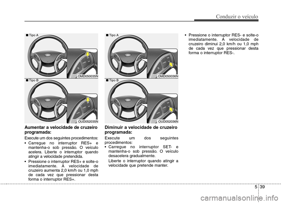 Hyundai Elantra 2013  Manual do proprietário (in Portuguese) 539
Conduzir o veículo
Aumentar a velocidade de cruzeiro 
programada: 
Execute um dos seguintes procedimentos: 
 Carregue no interruptor RES+ emantenha-o sob pressão. O veículo 
acelera. Liberte o 