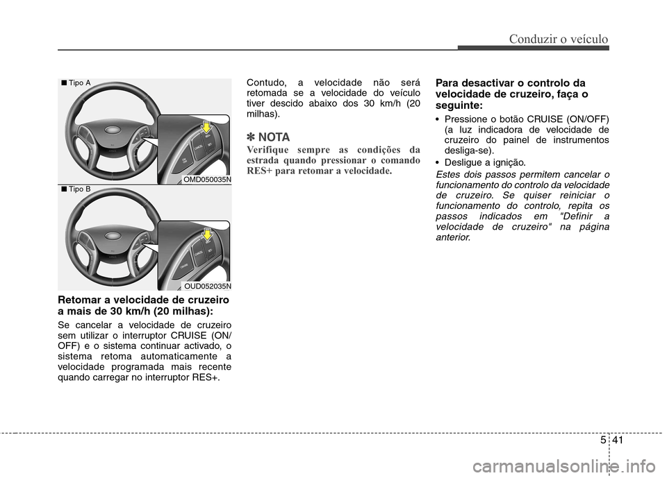 Hyundai Elantra 2013 Manual do proprietário (in Portuguese) 541
Conduzir o veículo
Retomar a velocidade de cruzeiro a mais de 30 km/h (20 milhas):
Se cancelar a velocidade de cruzeiro
sem utilizar o interruptor CRUISE (ON/
OFF) e o sistema continuar activad Hyundai Elantra 2013 Manual do proprietário (in Portuguese) 541
Conduzir o veículo
Retomar a velocidade de cruzeiro a mais de 30 km/h (20 milhas):
Se cancelar a velocidade de cruzeiro
sem utilizar o interruptor CRUISE (ON/
OFF) e o sistema continuar activad
