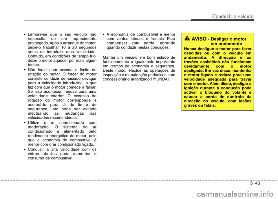 Hyundai Elantra 2013 Manual do proprietário (in Portuguese) 543
Conduzir o veículo
Lembre-se que o seu veículo nãonecessita de um aquecimento
prolongado. Após o arranque do motor,
deixe-o trabalhar 10 a 20 segundos
antes de introduzir uma velocidade.
Con Hyundai Elantra 2013 Manual do proprietário (in Portuguese) 543
Conduzir o veículo
Lembre-se que o seu veículo nãonecessita de um aquecimento
prolongado. Após o arranque do motor,
deixe-o trabalhar 10 a 20 segundos
antes de introduzir uma velocidade.
Con