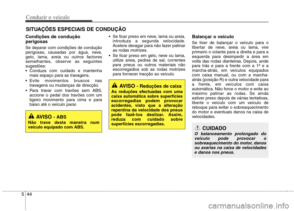 Hyundai Elantra 2013 Manual do proprietário (in Portuguese) Conduzir o veículo
44
5
Condições de condução perigosas
Se deparar com condições de condução
perigosas, causadas por água, neve,
gelo, lama, areia ou outros factores
semelhantes, observe a Hyundai Elantra 2013 Manual do proprietário (in Portuguese) Conduzir o veículo
44
5
Condições de condução perigosas
Se deparar com condições de condução
perigosas, causadas por água, neve,
gelo, lama, areia ou outros factores
semelhantes, observe a