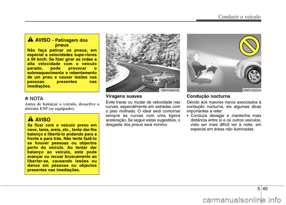 Hyundai Elantra 2013 Manual do proprietário (in Portuguese) 545
Conduzir o veículo
✽✽NOTA
Antes de baloiçar o veículo, desactive o
sistema ESP (se equipado).Viragens suaves
Evite travar ou mudar de velocidade nas
curvas, especialmente em estradas com Hyundai Elantra 2013 Manual do proprietário (in Portuguese) 545
Conduzir o veículo
✽✽NOTA
Antes de baloiçar o veículo, desactive o
sistema ESP (se equipado).Viragens suaves
Evite travar ou mudar de velocidade nas
curvas, especialmente em estradas com