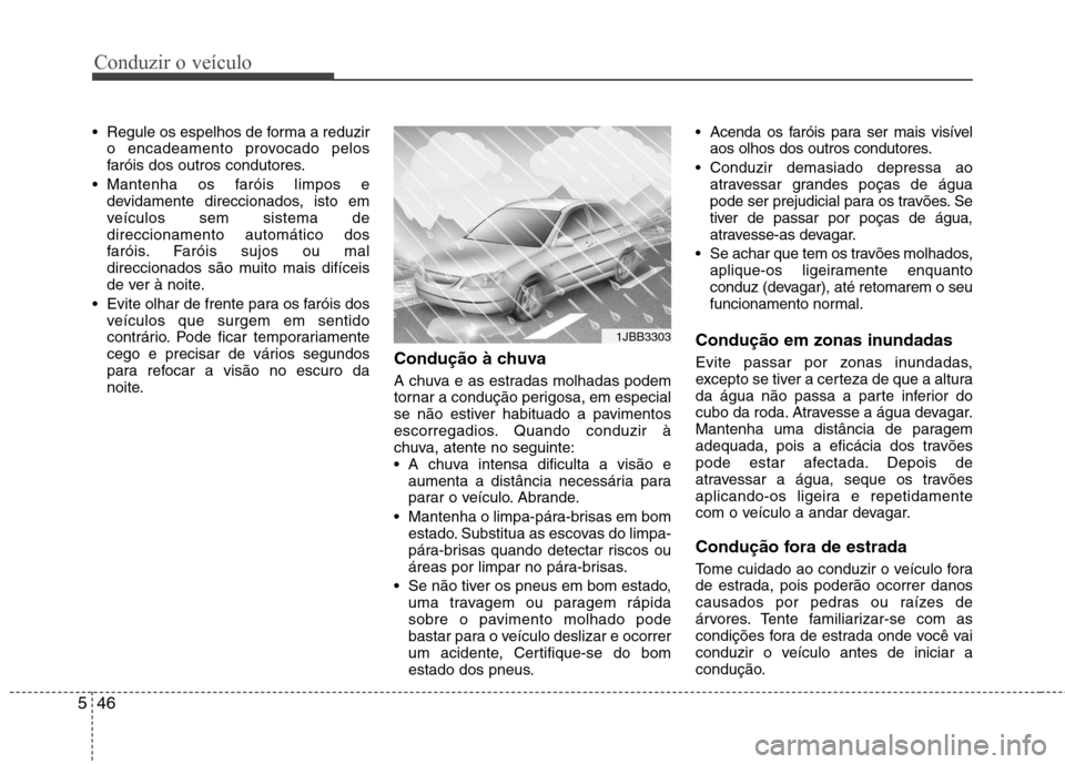 Hyundai Elantra 2013 Manual do proprietário (in Portuguese) Conduzir o veículo
46
5
Regule os espelhos de forma a reduzir
o encadeamento provocado pelos
faróis dos outros condutores.
Mantenha os faróis limpos e devidamente direccionados, isto em
veículo Hyundai Elantra 2013 Manual do proprietário (in Portuguese) Conduzir o veículo
46
5
Regule os espelhos de forma a reduzir
o encadeamento provocado pelos
faróis dos outros condutores.
Mantenha os faróis limpos e devidamente direccionados, isto em
veículo