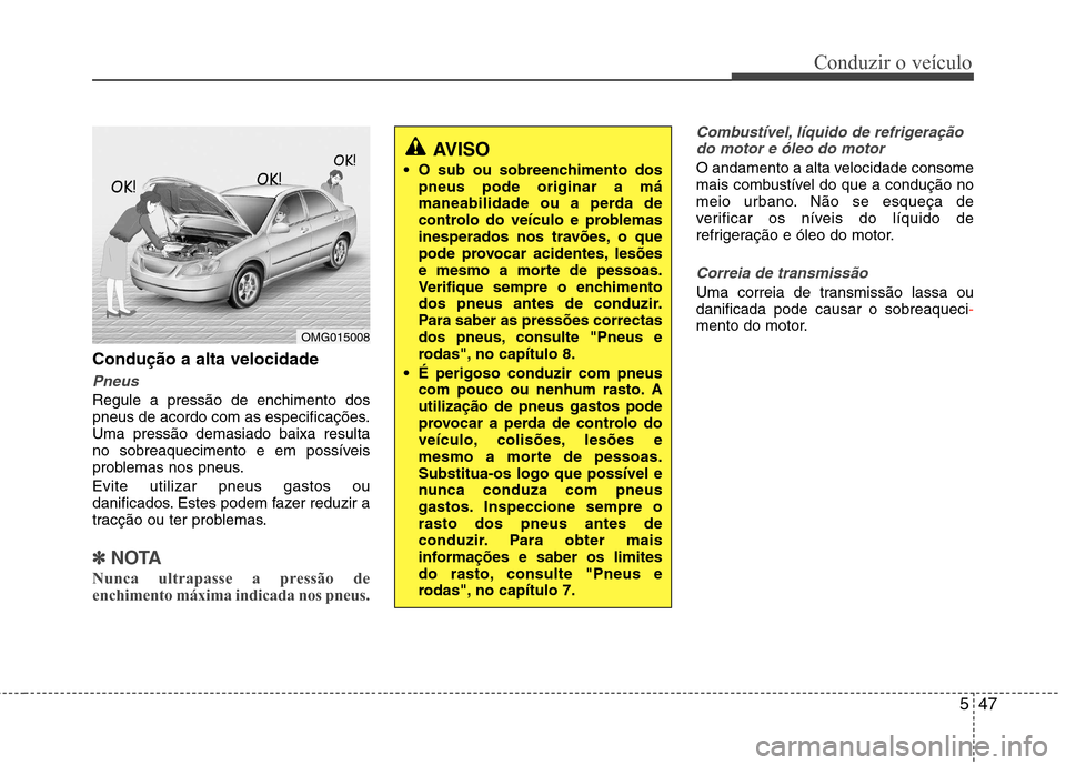 Hyundai Elantra 2013 Manual do proprietário (in Portuguese) 547
Conduzir o veículo
Condução a alta velocidade
Pneus
Regule a pressão de enchimento dos
pneus de acordo com as especificações.Uma pressão demasiado baixa resulta
no sobreaquecimento e em po Hyundai Elantra 2013 Manual do proprietário (in Portuguese) 547
Conduzir o veículo
Condução a alta velocidade
Pneus
Regule a pressão de enchimento dos
pneus de acordo com as especificações.Uma pressão demasiado baixa resulta
no sobreaquecimento e em po