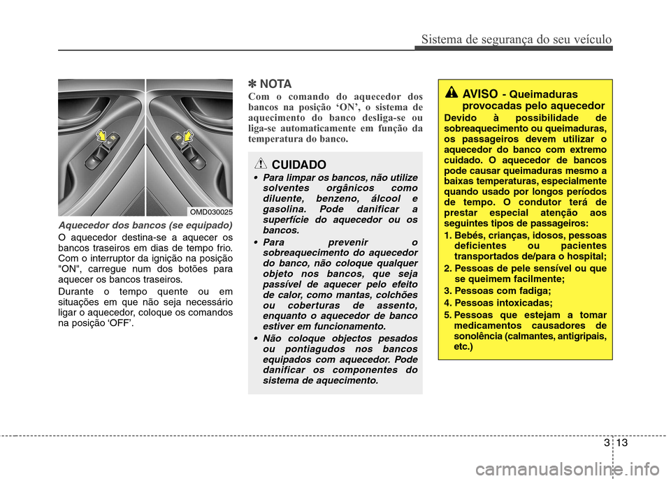 Hyundai Elantra 2013 Manual do proprietário (in Portuguese) 313
Sistema de segurança do seu veículo
Aquecedor dos bancos (se equipado)
O aquecedor destina-se a aquecer os
bancos traseiros em dias de tempo frio.
Com o interruptor da ignição na posição
"O Hyundai Elantra 2013 Manual do proprietário (in Portuguese) 313
Sistema de segurança do seu veículo
Aquecedor dos bancos (se equipado)
O aquecedor destina-se a aquecer os
bancos traseiros em dias de tempo frio.
Com o interruptor da ignição na posição
"O