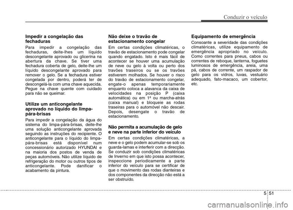 Hyundai Elantra 2013 Manual do proprietário (in Portuguese) 551
Conduzir o veículo
Impedir a congelação das
fechaduras
Para impedir a congelação das
fechaduras, deite-lhes um líquido
descongelante aprovado ou glicerina na
abertura da chave. Se tiver u Hyundai Elantra 2013 Manual do proprietário (in Portuguese) 551
Conduzir o veículo
Impedir a congelação das
fechaduras
Para impedir a congelação das
fechaduras, deite-lhes um líquido
descongelante aprovado ou glicerina na
abertura da chave. Se tiver u