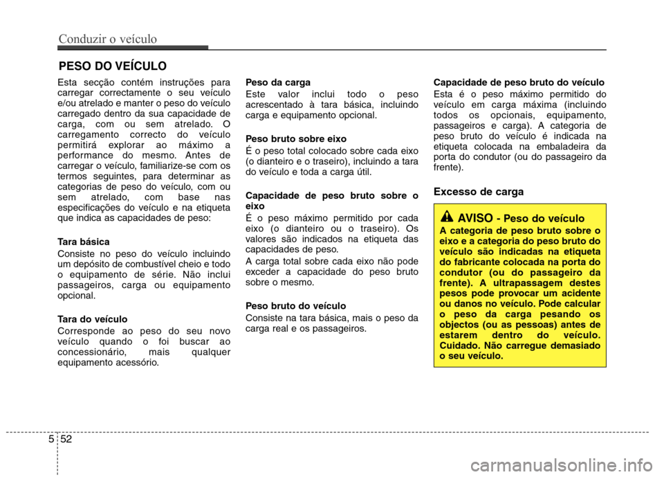 Hyundai Elantra 2013 Manual do proprietário (in Portuguese) Esta secção contém instruções para
carregar correctamente o seu veículo
e/ou atrelado e manter o peso do veículocarregado dentro da sua capacidade de
carga, com ou sem atrelado. O
carregamento Hyundai Elantra 2013 Manual do proprietário (in Portuguese) Esta secção contém instruções para
carregar correctamente o seu veículo
e/ou atrelado e manter o peso do veículocarregado dentro da sua capacidade de
carga, com ou sem atrelado. O
carregamento