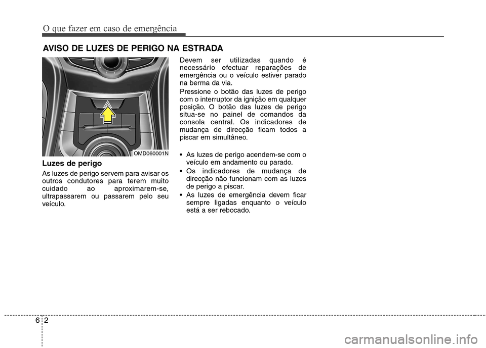 Hyundai Elantra 2013 Manual do proprietário (in Portuguese) O que fazer em caso de emergência
2
6
AVISO DE LUZES DE PERIGO NA ESTRADA
Luzes de perigo
As luzes de perigo servem para avisar os
outros condutores para terem muito
cuidado ao aproximarem-se,
u Hyundai Elantra 2013 Manual do proprietário (in Portuguese) O que fazer em caso de emergência
2
6
AVISO DE LUZES DE PERIGO NA ESTRADA
Luzes de perigo
As luzes de perigo servem para avisar os
outros condutores para terem muito
cuidado ao aproximarem-se,
u