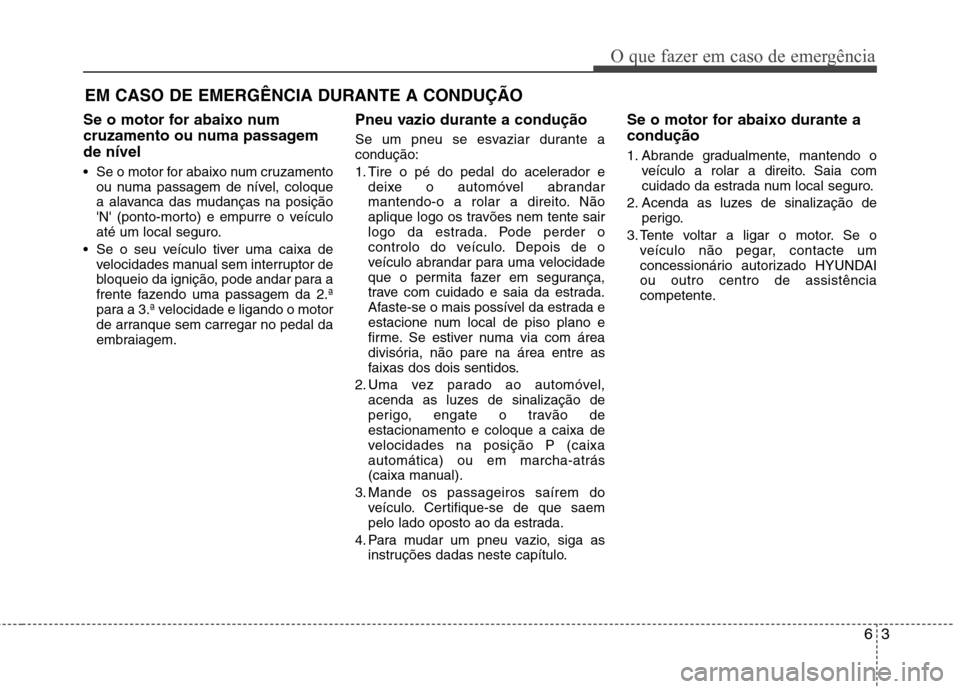 Hyundai Elantra 2013 Manual do proprietário (in Portuguese) 63
O que fazer em caso de emergência
EM CASO DE EMERGÊNCIA DURANTE A CONDUÇÃO
Se o motor for abaixo num
cruzamento ou numa passagemde nível
Se o motor for abaixo num cruzamento ou numa passage Hyundai Elantra 2013 Manual do proprietário (in Portuguese) 63
O que fazer em caso de emergência
EM CASO DE EMERGÊNCIA DURANTE A CONDUÇÃO
Se o motor for abaixo num
cruzamento ou numa passagemde nível
Se o motor for abaixo num cruzamento ou numa passage