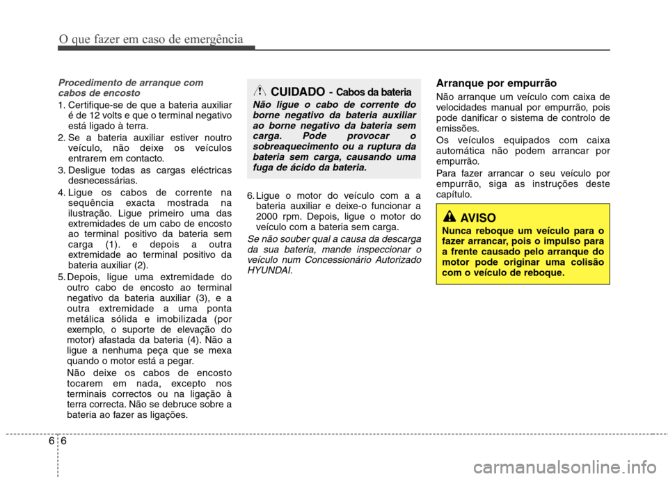 Hyundai Elantra 2013 Manual do proprietário (in Portuguese) AVISO
Nunca reboque um veículo para o
fazer arrancar, pois o impulso paraa frente causado pelo arranque domotor pode originar uma colisão
com o veículo de reboque.
O que fazer em caso de emergênc Hyundai Elantra 2013 Manual do proprietário (in Portuguese) AVISO
Nunca reboque um veículo para o
fazer arrancar, pois o impulso paraa frente causado pelo arranque domotor pode originar uma colisão
com o veículo de reboque.
O que fazer em caso de emergênc