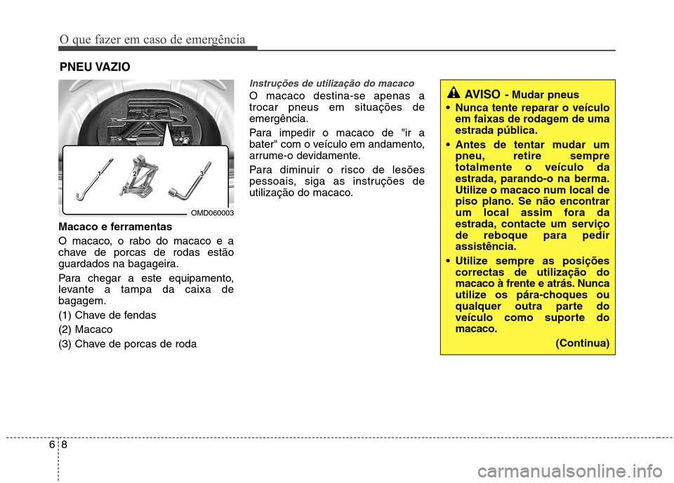 Hyundai Elantra 2013 Manual do proprietário (in Portuguese) O que fazer em caso de emergência
8
6
PNEU VAZIO
Macaco e ferramentas
O macaco, o rabo do macaco e a
chave de porcas de rodas estão
guardados na bagageira.
Para chegar a este equipamento,
levant Hyundai Elantra 2013 Manual do proprietário (in Portuguese) O que fazer em caso de emergência
8
6
PNEU VAZIO
Macaco e ferramentas
O macaco, o rabo do macaco e a
chave de porcas de rodas estão
guardados na bagageira.
Para chegar a este equipamento,
levant