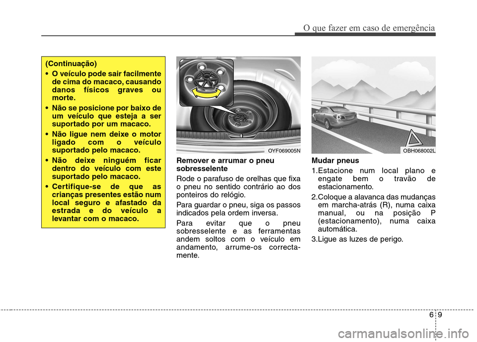 Hyundai Elantra 2013 Manual do proprietário (in Portuguese) 69
O que fazer em caso de emergência
Remover e arrumar o pneu sobresselente
Rode o parafuso de orelhas que fixa
o pneu no sentido contrário ao dos
ponteiros do relógio.
Para guardar o pneu, siga Hyundai Elantra 2013 Manual do proprietário (in Portuguese) 69
O que fazer em caso de emergência
Remover e arrumar o pneu sobresselente
Rode o parafuso de orelhas que fixa
o pneu no sentido contrário ao dos
ponteiros do relógio.
Para guardar o pneu, siga