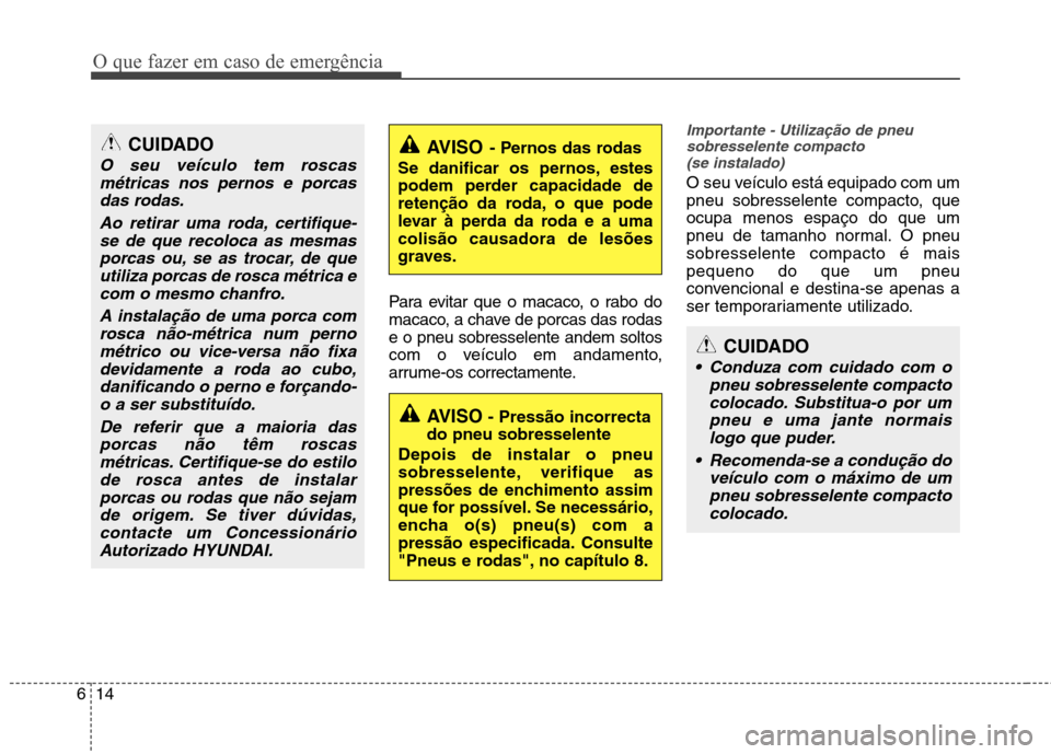 Hyundai Elantra 2013 Manual do proprietário (in Portuguese) O que fazer em caso de emergência
14
6
Para evitar que o macaco, o rabo do
macaco, a chave de porcas das rodase o pneu sobresselente andem soltos
com o veículo em andamento,
arrume-os correctamente Hyundai Elantra 2013 Manual do proprietário (in Portuguese) O que fazer em caso de emergência
14
6
Para evitar que o macaco, o rabo do
macaco, a chave de porcas das rodase o pneu sobresselente andem soltos
com o veículo em andamento,
arrume-os correctamente