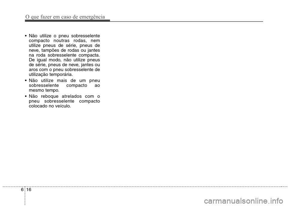 Hyundai Elantra 2013 Manual do proprietário (in Portuguese) O que fazer em caso de emergência
16
6
Não utilize o pneu sobresselente
compacto noutras rodas, nem
utilize pneus de série, pneus de
neve, tampões de rodas ou jantesna roda sobresselente compact Hyundai Elantra 2013 Manual do proprietário (in Portuguese) O que fazer em caso de emergência
16
6
Não utilize o pneu sobresselente
compacto noutras rodas, nem
utilize pneus de série, pneus de
neve, tampões de rodas ou jantesna roda sobresselente compact