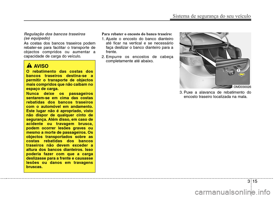 Hyundai Elantra 2013 Manual do proprietário (in Portuguese) 315
Sistema de segurança do seu veículo
Regulação dos bancos traseiros (se equipado)
As costas dos bancos traseiros podem
rebater-se para facilitar o transporte de
objectos compridos ou aumentar Hyundai Elantra 2013 Manual do proprietário (in Portuguese) 315
Sistema de segurança do seu veículo
Regulação dos bancos traseiros (se equipado)
As costas dos bancos traseiros podem
rebater-se para facilitar o transporte de
objectos compridos ou aumentar