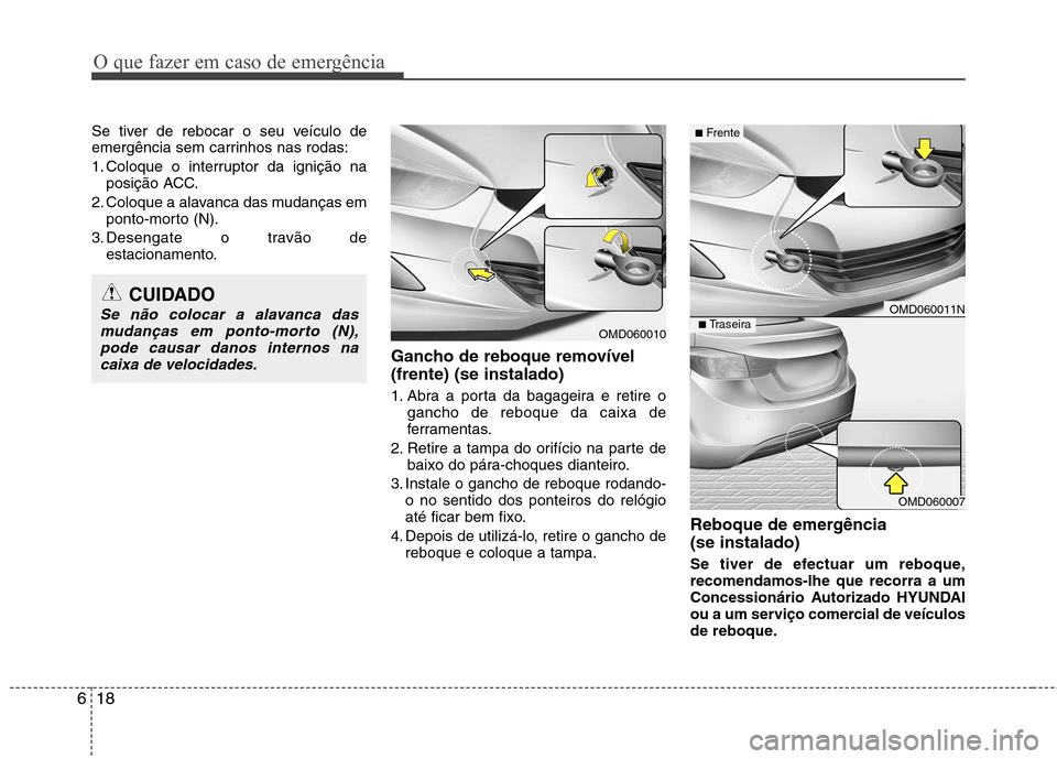 Hyundai Elantra 2013  Manual do proprietário (in Portuguese) O que fazer em caso de emergência
18
6
Se tiver de rebocar o seu veículo de 
emergência sem carrinhos nas rodas: 
1. Coloque o interruptor da ignição na
posição ACC.
2. Coloque a alavanca das m
