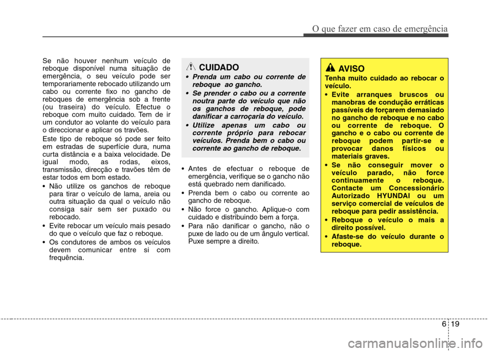 Hyundai Elantra 2013  Manual do proprietário (in Portuguese) 619
O que fazer em caso de emergência
Se não houver nenhum veículo de 
reboque disponível numa situação de
emergência, o seu veículo pode ser
temporariamente rebocado utilizando umcabo ou corr
