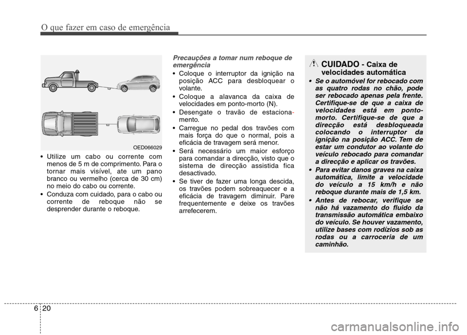 Hyundai Elantra 2013  Manual do proprietário (in Portuguese) O que fazer em caso de emergência
20
6
 Utilize um cabo ou corrente com
menos de 5 m de comprimento. Para o 
tornar mais visível, ate um pano
branco ou vermelho (cerca de 30 cm)
no meio do cabo ou c