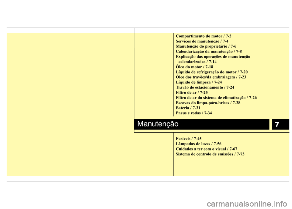 Hyundai Elantra 2013  Manual do proprietário (in Portuguese) 7
Compartimento do motor / 7-2 Serviços de manutenção / 7-4
Manutenção do proprietário / 7-6Calendarização da manutenção / 7-8Explicação das operações de manutençãocalendarizadas / 7-1